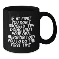Load image into Gallery viewer, Funny Oral Surgeon Gifts from Men for Father's Day Unique Black Coffee Mugs, 'If At First You Don't Succeed, Try Doing What Your Oral Surgeon Told You To Do The First Time.' - Additional