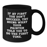 Load image into Gallery viewer, Funny Painter Gifts from Men for Father's Day Unique Black Coffee Mugs, If At First You Don't Succeed, Try Doing What Your Painter Told You To Do The First Time. - Additional