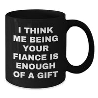 Load image into Gallery viewer, Funny Fiance Gifts from Men to Their Loving Fiancee for Christmas Unique Black Coffee Mugs I Think Me Being Your Fiance Is Enough Of A Gift - Additional
