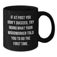 Load image into Gallery viewer, Funny Woodworker Black Coffee Mug Gifts from Men to Friends at Christmas Time - &#39;If At First You Don&#39;t Succeed, Try Doing What Your Woodworker Told You To Do The First Time.&#39; - Additional
