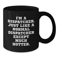 Load image into Gallery viewer, Dispatcher Humor Black Coffee Mug, Funny Gift for Dispatcher Friends and Coworkers, Graduation Unique Gifts from Friends, &#39;I&#39;m A Dispatcher. Just Like A Normal Dispatcher Except Much Hotter.&#39; - Additional
