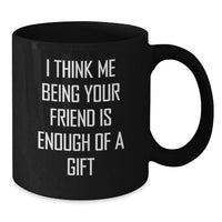 Load image into Gallery viewer, Funny Friend Gifts, Black Coffee Mug, &#39;I Think Me Being Your Friend Is Enough Of A Gift&#39; Quote, Birthday Unique Gifts from Friends for Friend - Additional
