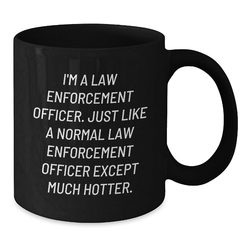 Law Enforcement Officer Coffee Mug, Funny Birthday Unique Gift from Friends, 'I'm A Law Enforcement Officer. Just Like A Normal Law Enforcement Officer Except Much Hotter.' - Main