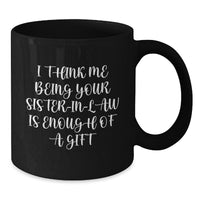 Load image into Gallery viewer, Funny Sister-in-law Gifts from Family, Black Coffee Mug with &#39;I Think Me Being Your Sister-in-law Is Enough Of A Gift&#39;, Graduation Unique Mugs for Her - Additional
