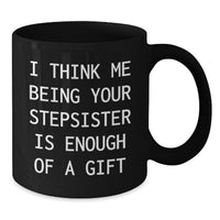 Load image into Gallery viewer, Funny Stepsister Gifts from Men to Graduating Stepsister Black Coffee Mugs - &#39;I Think Me Being Your Stepsister Is Enough Of A Gift&#39; Quote - Additional
