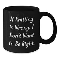 Load image into Gallery viewer, Funny Knitting Quote Gifts for Knitting Lovers, Black Coffee Mug for Graduation, Gifts from Family, Gifts for Knitting Enthusiasts, If Knitting Is Wrong I Don&#39;t Want To Be Right - Additional
