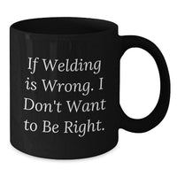 Load image into Gallery viewer, Welding Humor Funny Birthday Unique Gifts from Friends for Welding Lovers - Black Coffee Mug - If Welding Is Wrong I Don't Want To Be Right - Additional