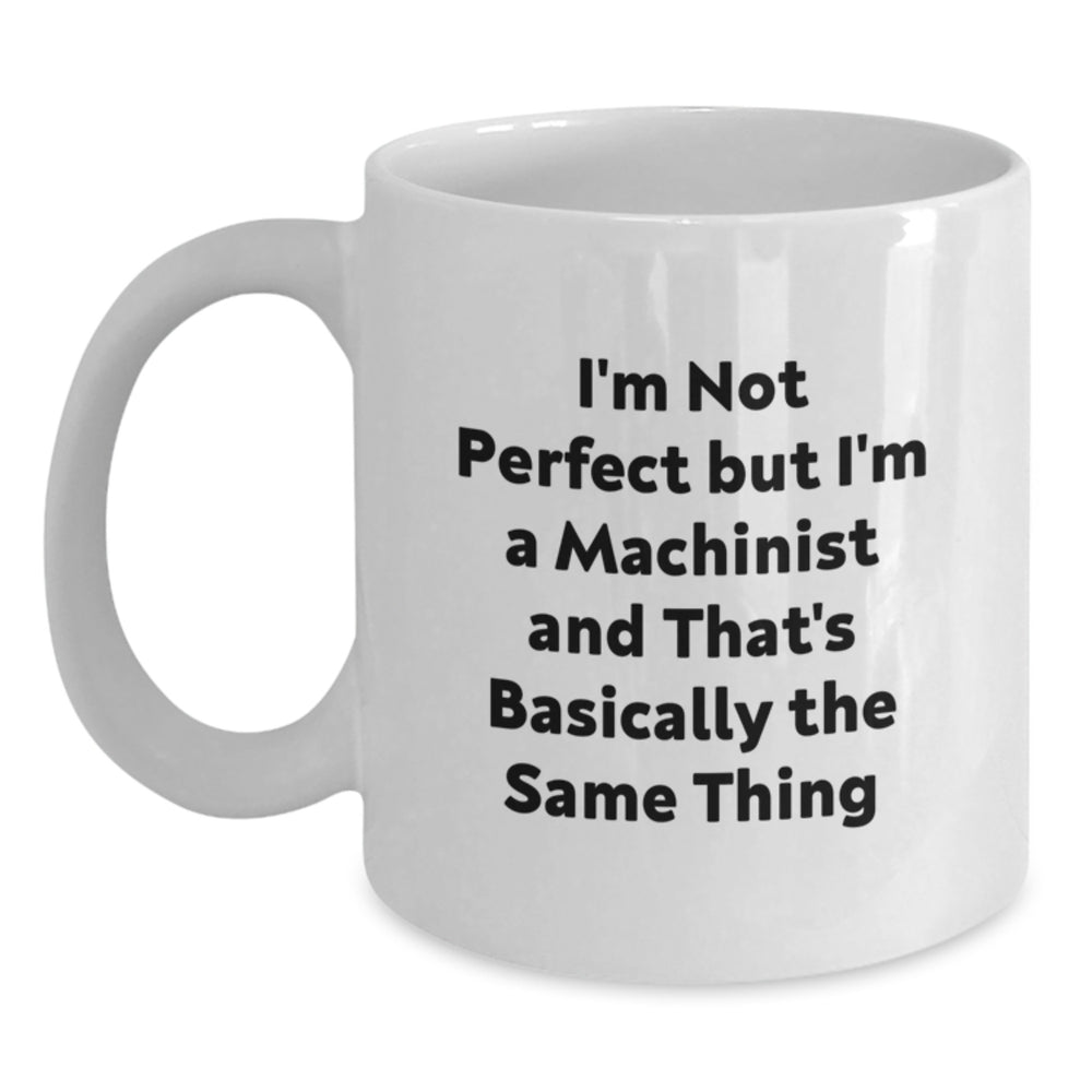 Funny Machinist Gifts from Friends for Graduation - White Coffee Mug, 'I'm Not Perfect But I'm A Machinist And That's Basically The Same Thing' - Main