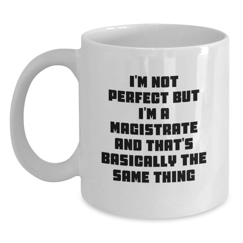 Magistrate Humor White Coffee Mug Gifts for Friends Coworkers Family, I'm Not Perfect But I'm A Magistrate And That's Basically The Same Thing, Graduation Unique Gifts from Men Women - Main