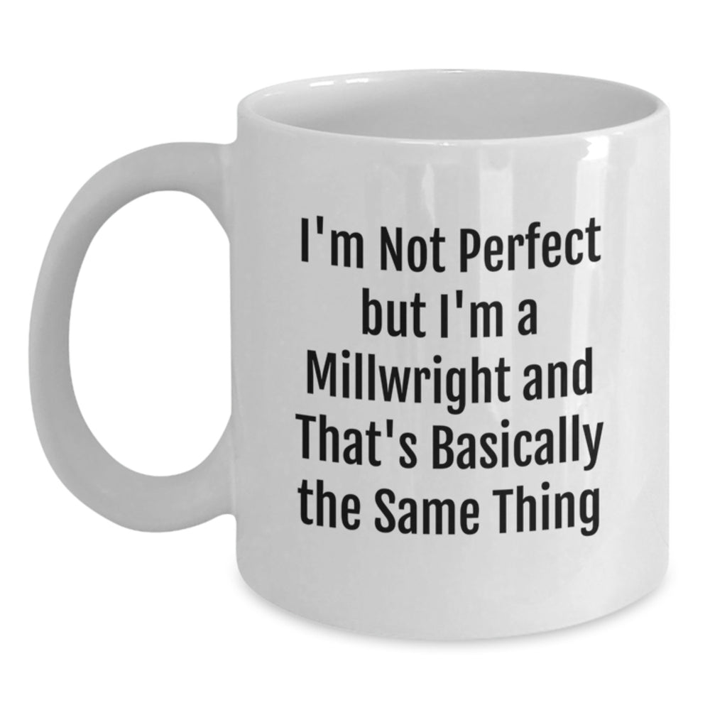 Funny Millwright Gifts from Friends, Family, or Coworkers - 'I'm Not Perfect But I'm A Millwright And That's Basically The Same Thing' White Coffee Mug for Graduation Unique Gifts for Men or Women - Main