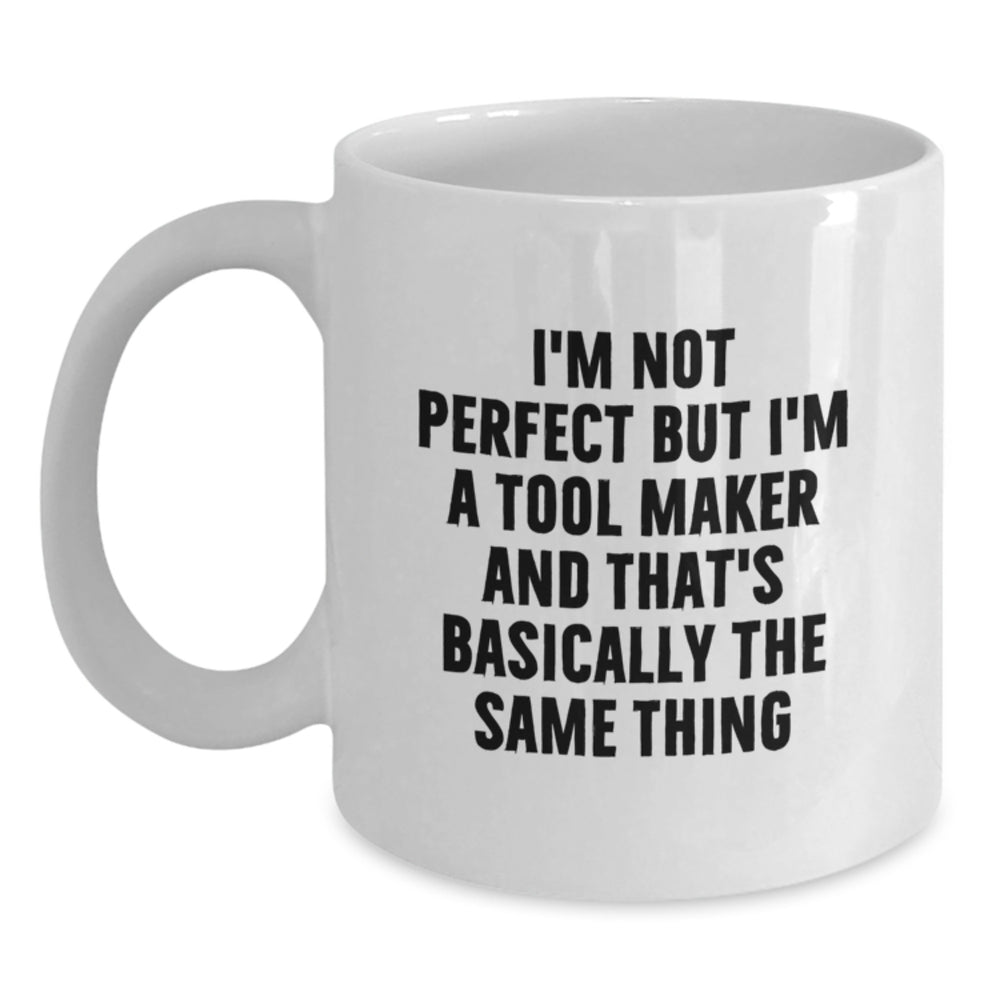 Funny Tool Maker Gifts for Birthday - White Coffee Mug from Friends, 'I'm Not Perfect But I'm A Tool Maker And That's Basically The Same Thing' - Main