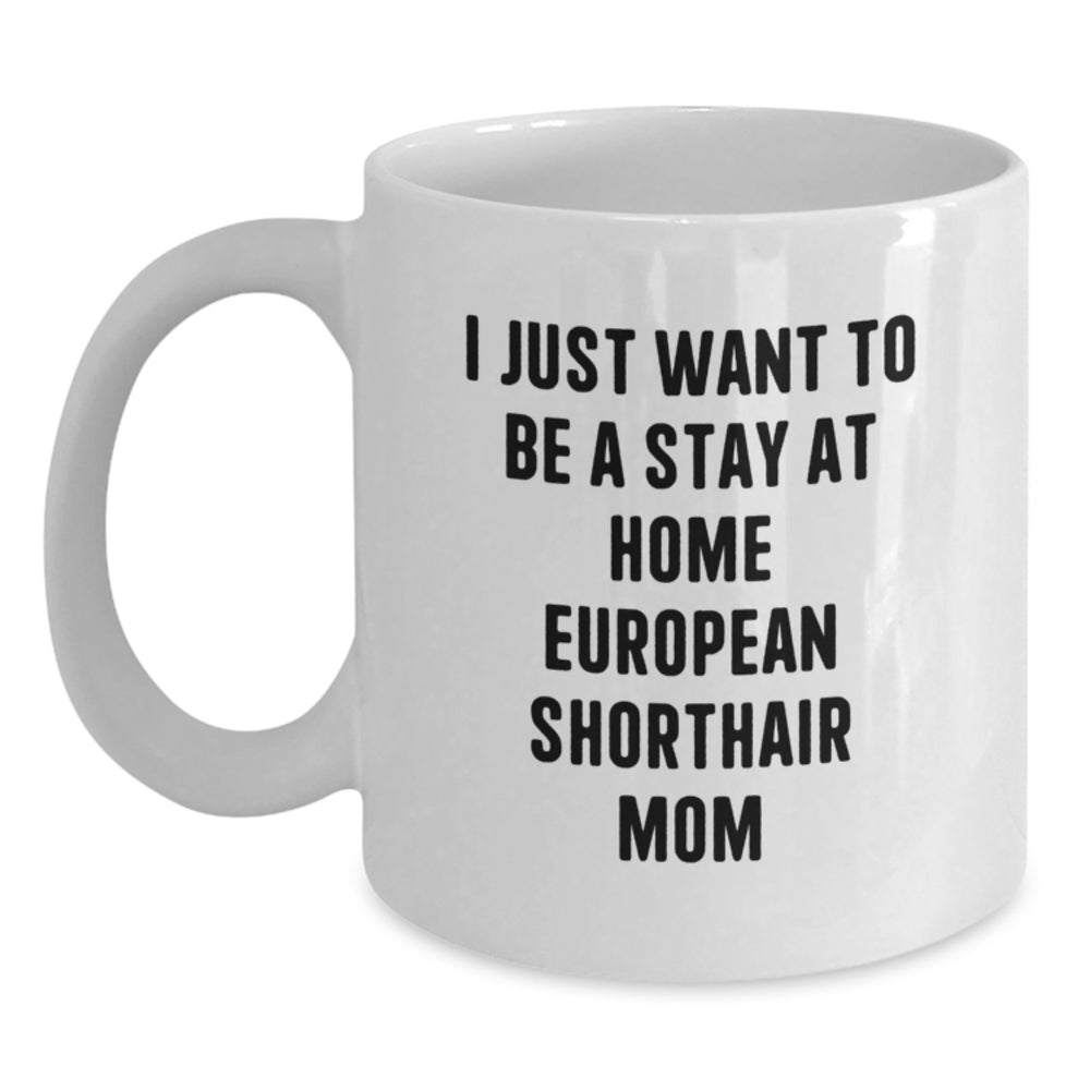 Funny European Shorthair Cat Mom Gifts from Family, Gifts for European Shorthair Cat, White Coffee Mug, I Just Want To Be A Stay At Home Mom, Birthday Unique Treasures - Main