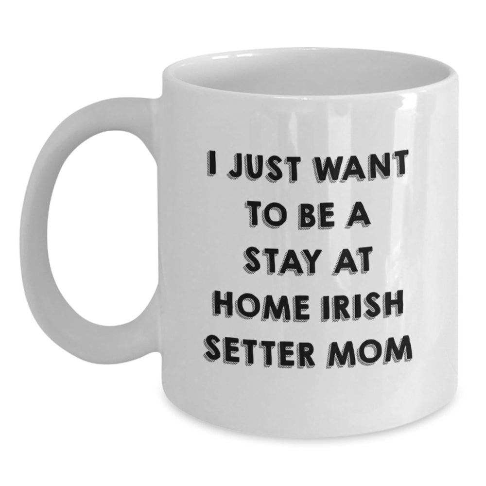 Irish Setter Dog Mom Gifts, Funny White Coffee Mug, 'I Just Want To Be A Stay At Home Irish Setter Mom', Graduation Unique Gifts from Family, Friends, or Coworkers for Irish Setter Dog Lover - Main
