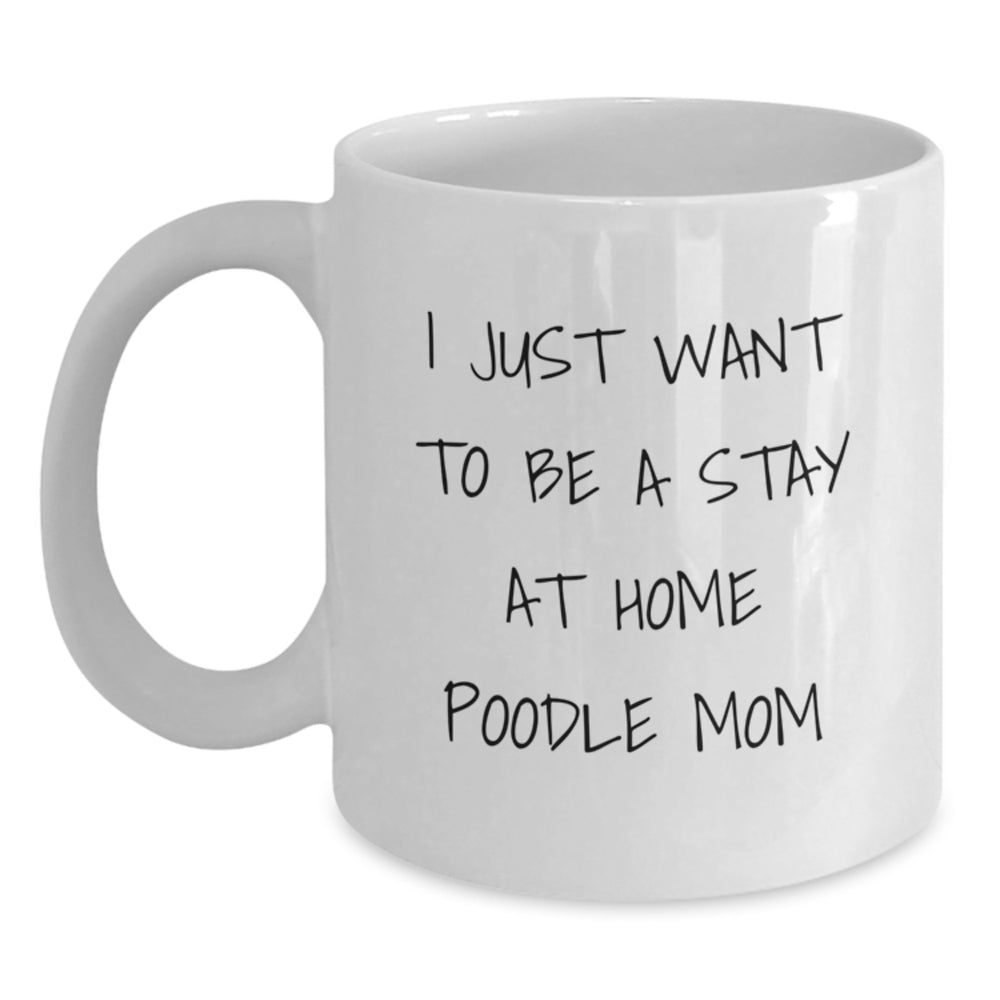 Funny Poodle Dog Gifts for Poodle Moms - 'I Just Want To Be A Stay At Home Poodle Mom' White Coffee Mug for Graduation - Main