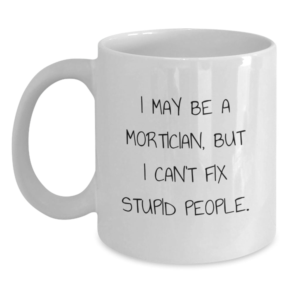 Funny Mortician Gifts - I May Be A Mortician, But I Can't Fix Stupid People. White Coffee Mug for Mortician Lovers, Birthday Unique Gifts from Friends to Family - Main