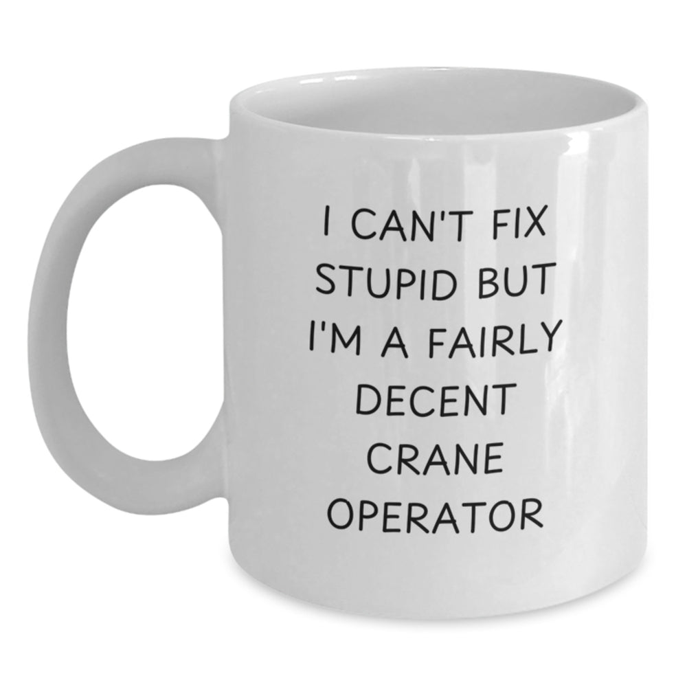 Funny Crane Operator Gifts for Men, Unique White Coffee Mug for Crane Operator Enthusiasts, I Can't Fix Stupid But I'm A Fairly Decent Crane Operator - Main
