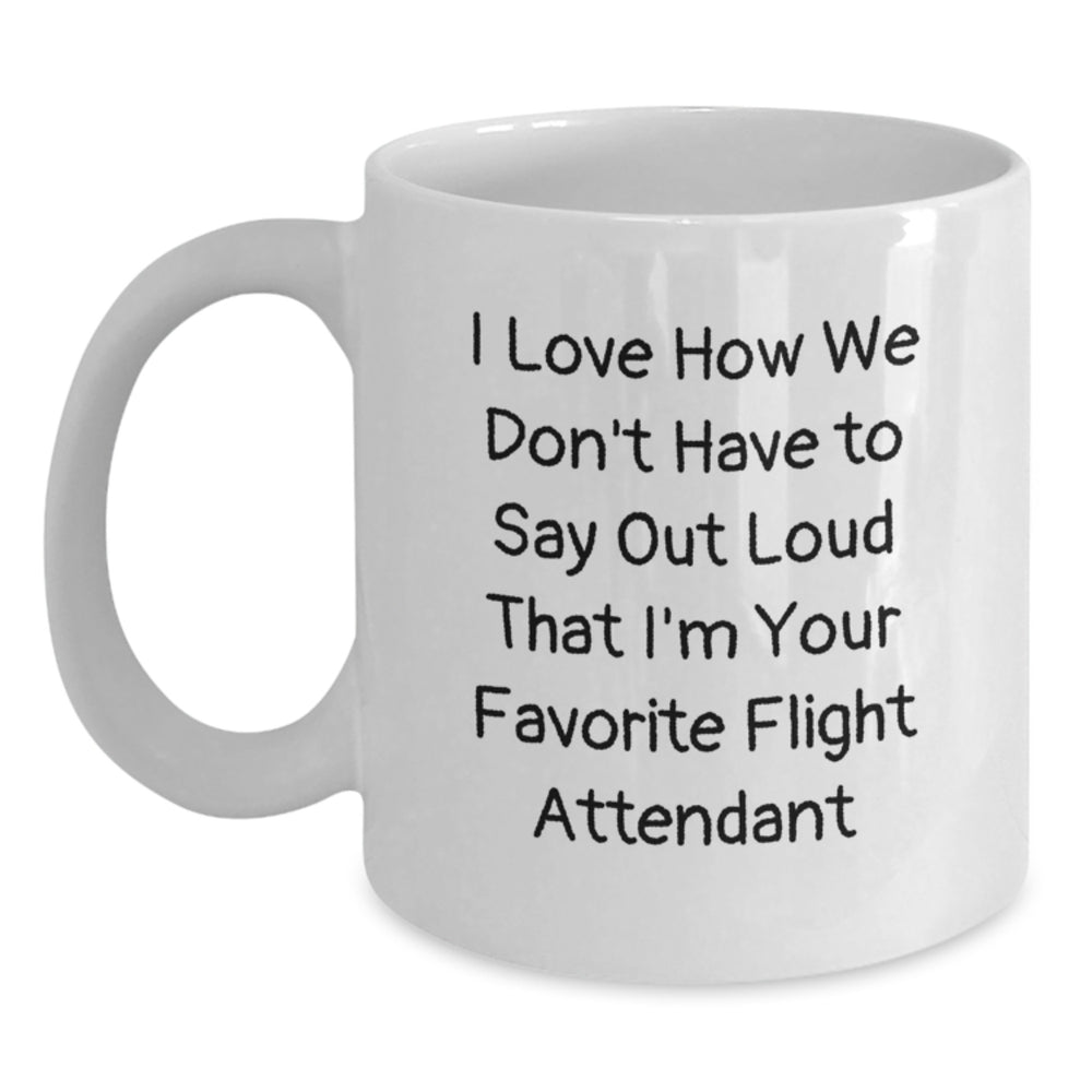 Funny Flight Attendant Gifts from Friends, Coworkers, Family - I Love How We Don't Have To Say Out Loud That I'm Your Favorite Flight Attendant White Coffee Mug for Graduation - Main