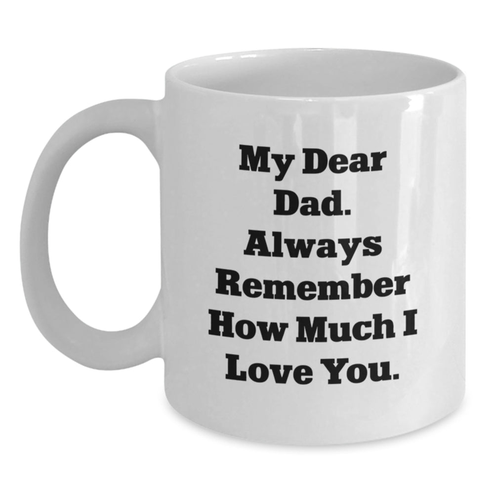 Funny Dad Gifts from Christmas Unique Gifts, Gifts for Dad, White Coffee Mug 'My Dear Dad. Always Remember How Much I Love You.' - Main
