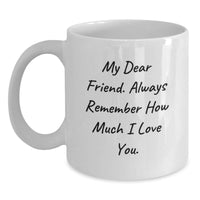 Load image into Gallery viewer, Funny Friend Gifts from Men to Women - White Coffee Mug for Birthday, &#39;My Dear Friend. Always Remember How Much I Love You.&#39; - Main
