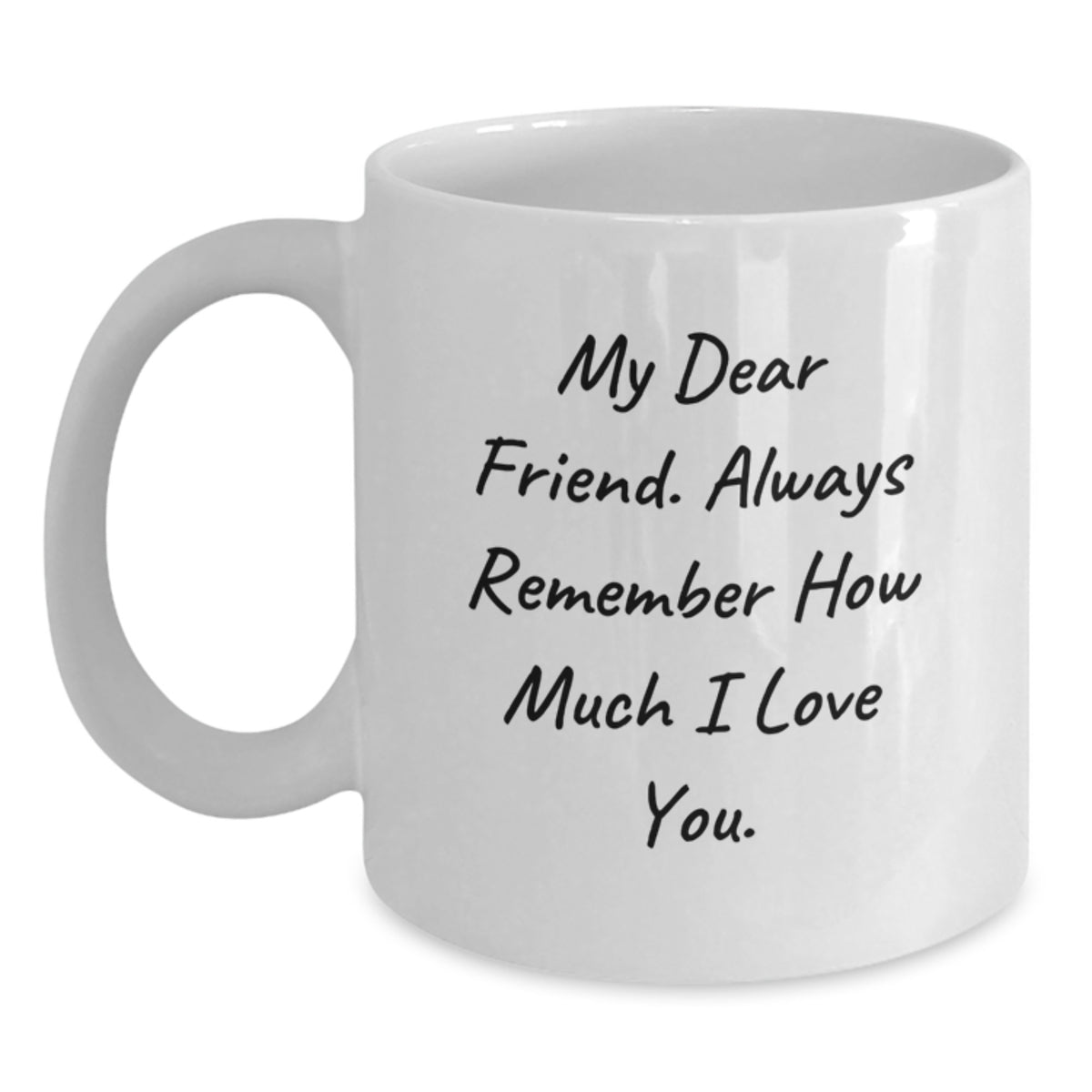 Funny Friend Gifts from Men to Women - White Coffee Mug for Birthday, 'My Dear Friend. Always Remember How Much I Love You.' - Main