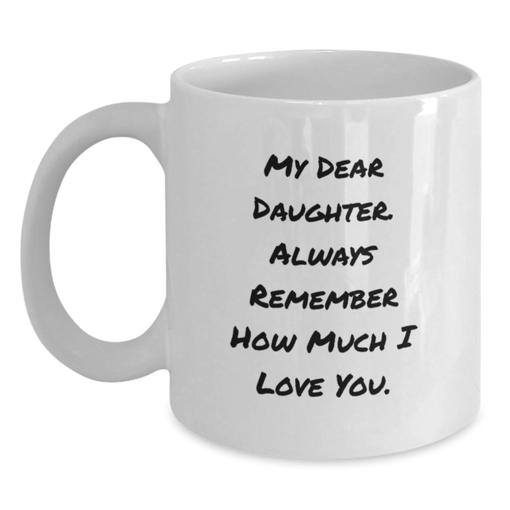 Daughter Gifts from Mom - Inspirational White Coffee Mug for Her Graduation, 'My Dear Daughter. Always Remember How Much I Love You.' - Main