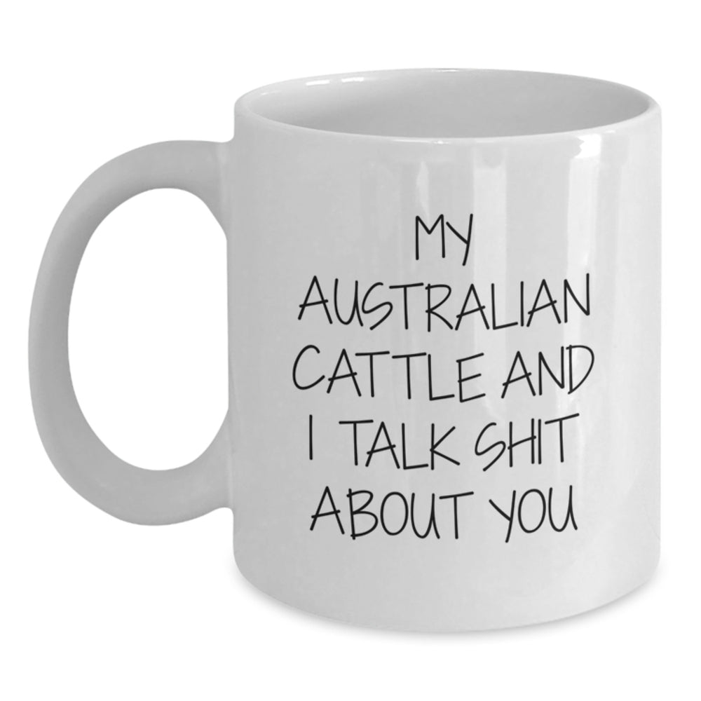 Funny Australian Cattle Dog Gifts from Men to Family - White Coffee Mug Quote 'My Australian Cattle And I Talk Shit About You' for Birthday Unique Gifts - Main