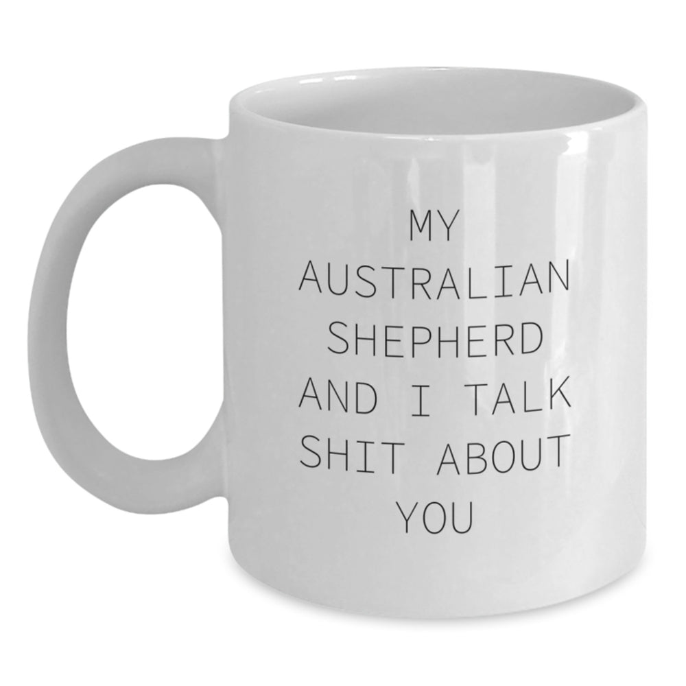 Funny Australian Shepherd Dog Gifts from Friends for Birthday Unique White Coffee Mugs - 'My Australian Shepherd And I Talk Shit About You' Quote - Main