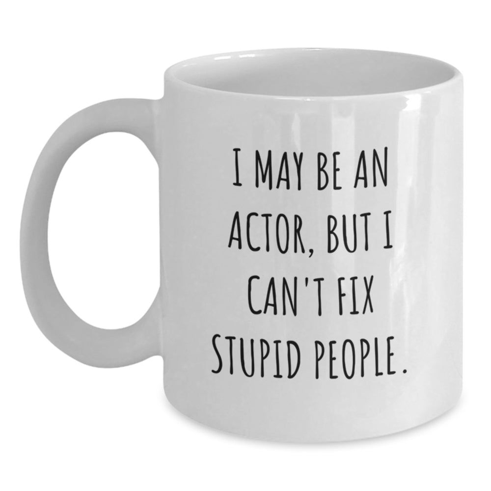 Funny Actor Gifts for Him and Her, I May Be An Actor, But I Can't Fix Stupid People. White Coffee Mug, Birthday Unique Gifts from Friends, Coworkers, Family - Main