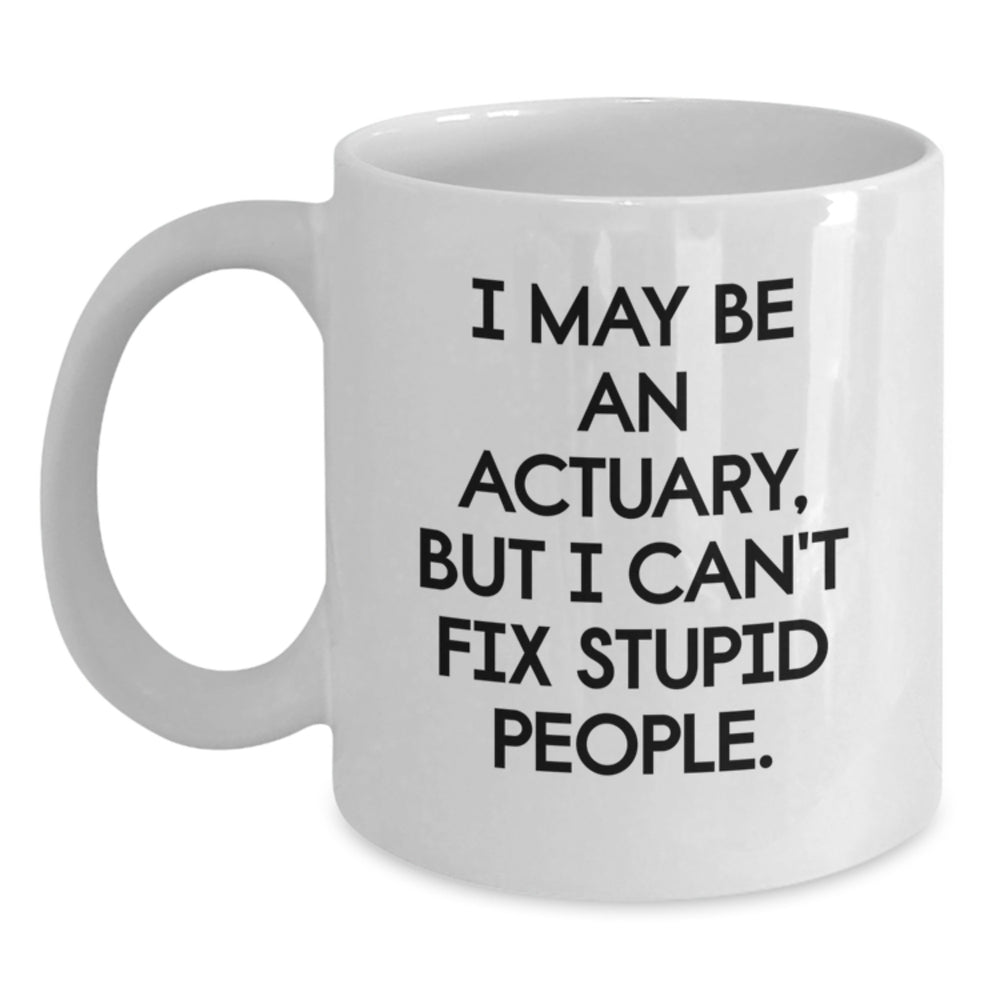 Funny Actuary Gifts from Friends and Family, White Coffee Mug, I May Be An Actuary But I Cant Fix Stupid People, Christmas Unique - Main