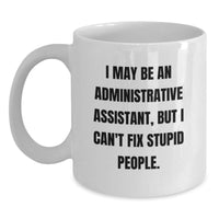 Load image into Gallery viewer, Funny Administrative Assistant Gifts from Friends - White Coffee Mug I May Be An Administrative Assistant, But I Can&#39;t Fix Stupid People. Gifts for Administrative Assistant Birthday Unique Presents - Main
