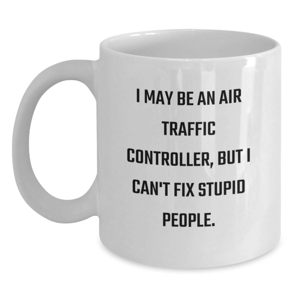 Funny Air Traffic Controller Gifts for Men - 'I May Be An Air Traffic Controller, But I Can't Fix Stupid People' White Coffee Mug for Graduation from Friends, Coworkers or Family - Main
