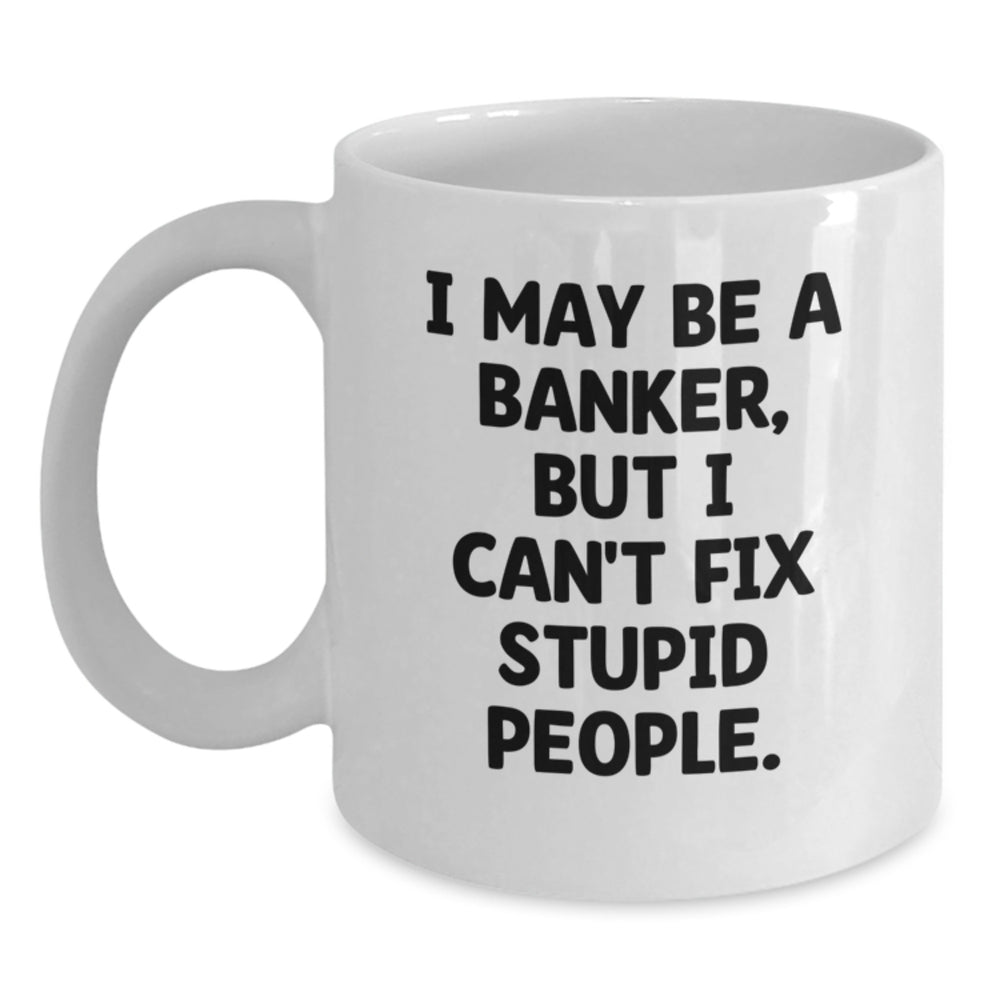 Funny Banker Gifts - I May Be A Banker, But I Can't Fix Stupid People. White Coffee Mug, Birthday Unique Gifts from Friends to Coworkers - Main