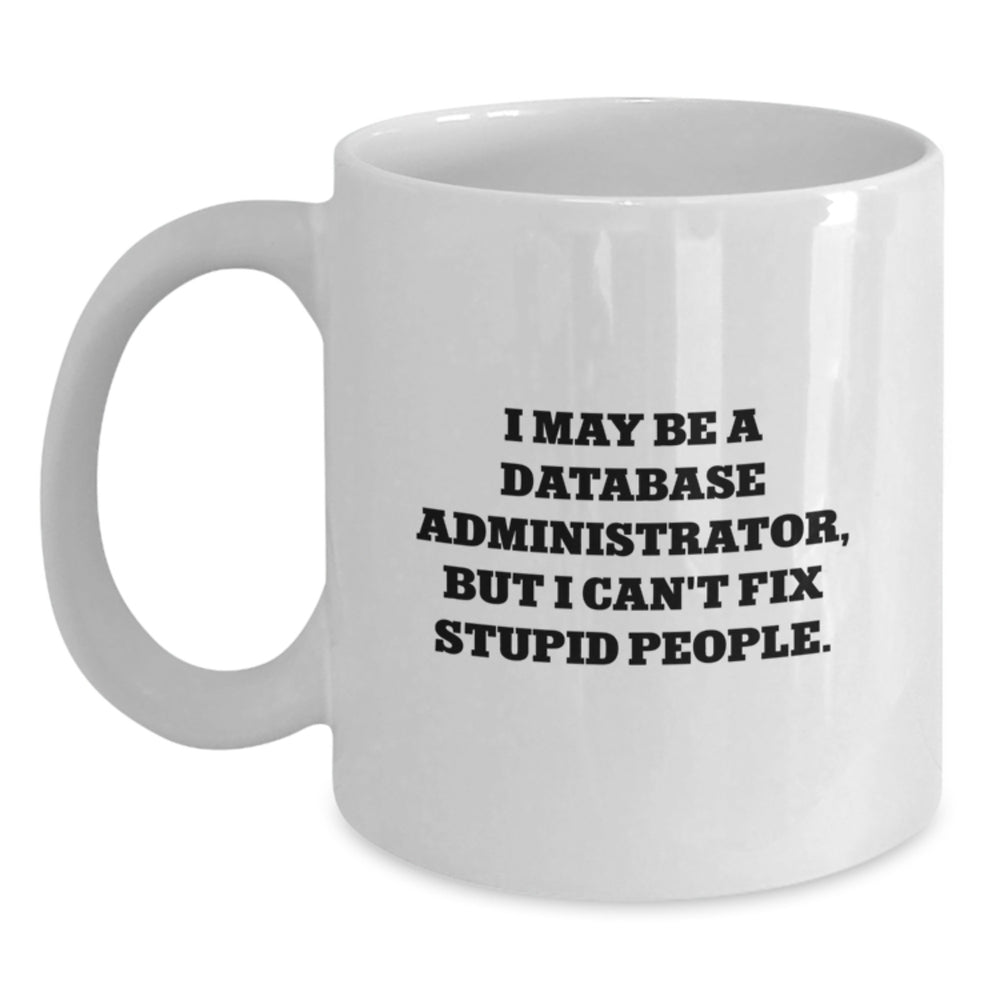 Funny Database Administrator Gifts for Men, White Coffee Mug with 'I May Be A Database Administrator, But I Can't Fix Stupid People', Birthday Unique Gifts from Friends, Coworkers, Family - Main