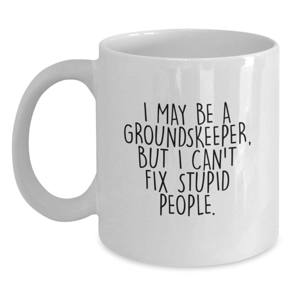Funny groundskeeper Gifts from Men to groundskeepers, White Coffee Mug with I May Be A groundskeeper, But I Can't Fix Stupid People. - Main