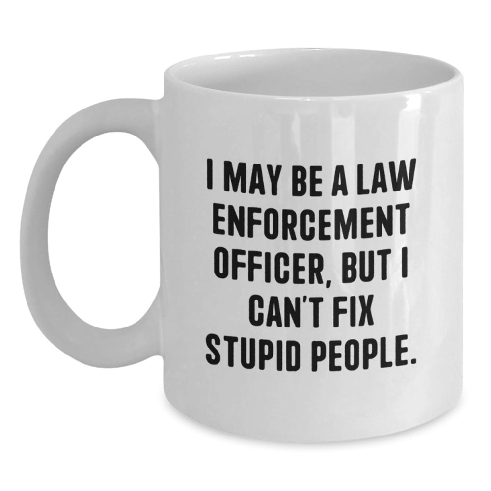Funny Law Enforcement Officer Gifts from Men, White Coffee Mugs for Christmas Unique Gifts, I May Be A Law Enforcement Officer, But I Can't Fix Stupid People. - Main