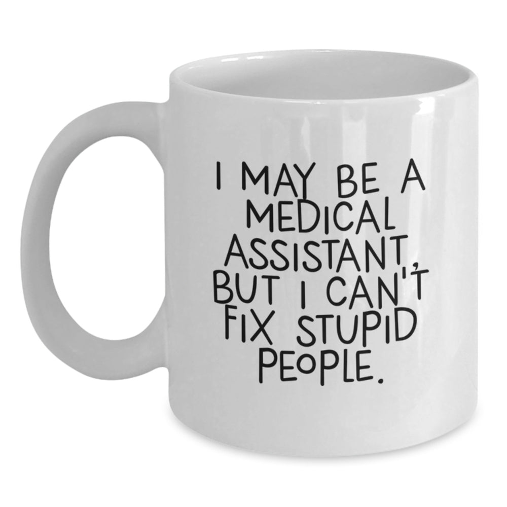 Funny Medical Assistant Gifts from Friends, Cute White Coffee Mug for Medical Assistants, I May Be A Medical Assistant, But I Can't Fix Stupid People., Birthday Unique Gifts - Main