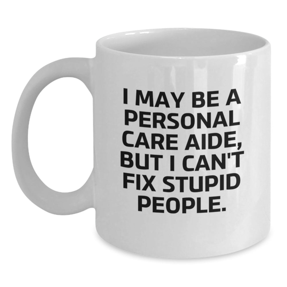 Personal Care Aide Humor Gifts for Women, 'I May Be A Personal Care Aide, But I Can't Fix Stupid People' Funny White Coffee Mug, Perfect Birthday Unique Gifts from Women to Family, Friends, Coworkers - Main