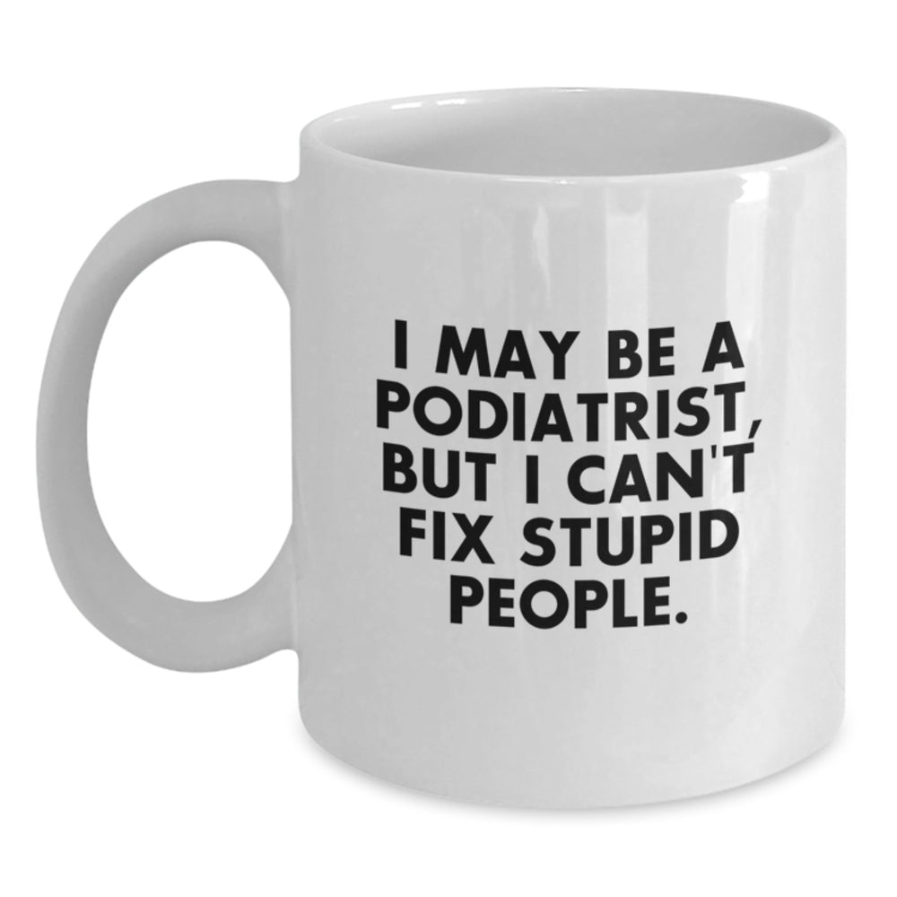 Funny Podiatrist Gifts, Birthday White Coffee Mug, 'I May Be A Podiatrist, But I Can't Fix Stupid People.' for Friends, Coworkers, Family - Main