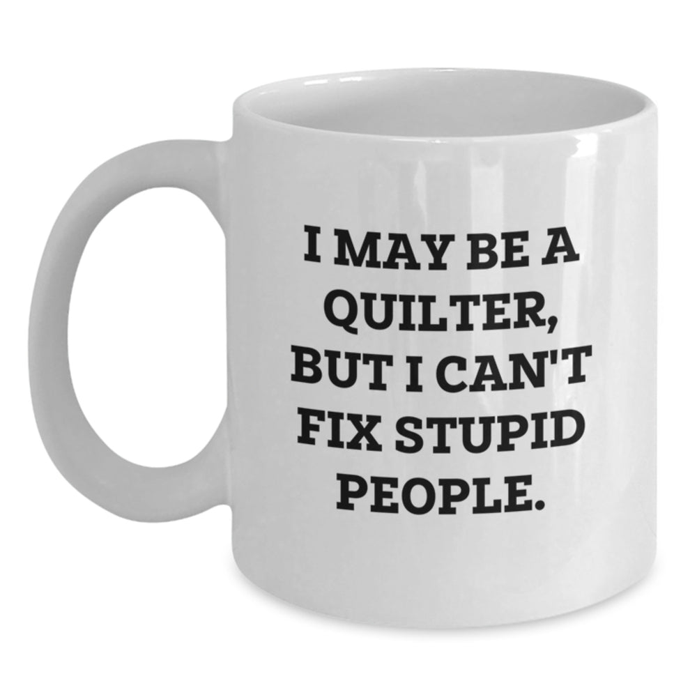 Funny Quilter Gifts for Friends, White Coffee Mug, I May Be A Quilter, But I Can't Fix Stupid People, Quilter Gift Ideas for Christmas - Main