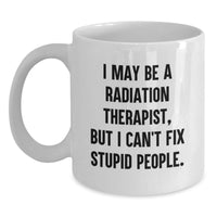 Load image into Gallery viewer, Funny Radiation Therapist Gifts from Friends for Men - I May Be A Radiation Therapist, But I Can&#39;t Fix Stupid People. White Coffee Mug for Birthday - Main
