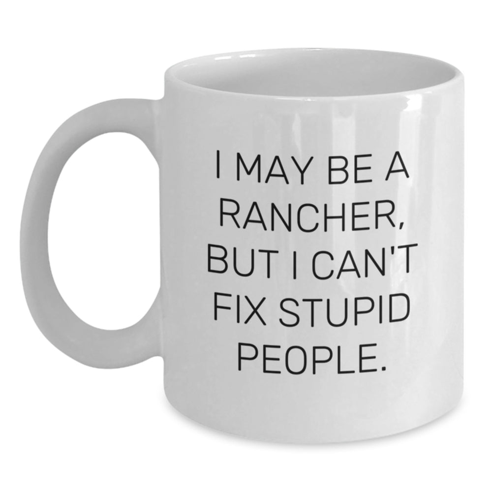 Funny Rancher Gifts for Men, I May Be A Rancher, But I Can't Fix Stupid People. Birthday White Coffee Mug from Friends, Gifts for Rancher - Main