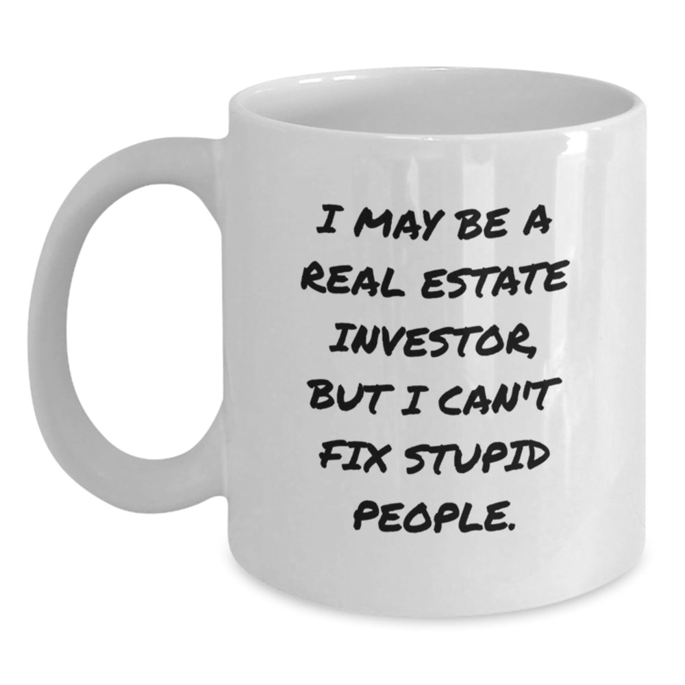 Funny Gifts from Men for Real Estate Investor Friends - White Coffee Mug - I May Be A Real Estate Investor, But I Can't Fix Stupid People. - Main