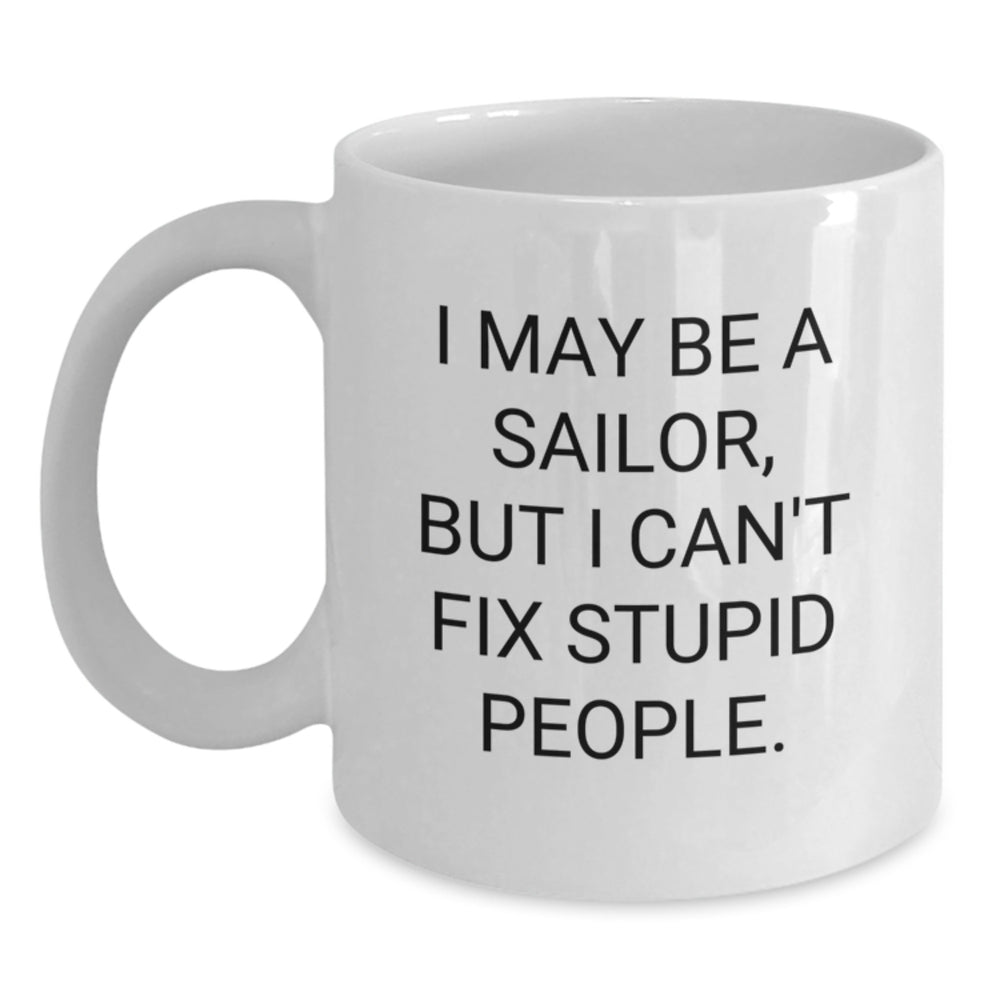 Sailor Gifts for Birthday - Funny White Coffee Mug, 'I May Be A Sailor, But I Can't Fix Stupid People.' - Gifts from Men to Friends, Gift for Birthday, White Ceramic Mug - Main