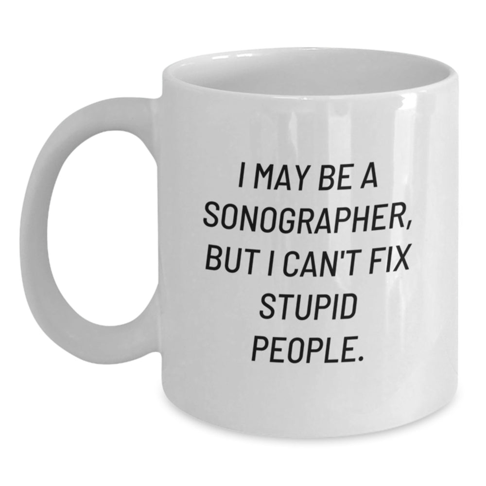 Funny Sonographer Gifts from Friends, Unique Birthday Unique Gifts for Sonographer Women, 'I May Be A Sonographer, But I Can't Fix Stupid People.' Quote on White Coffee Mug - Main