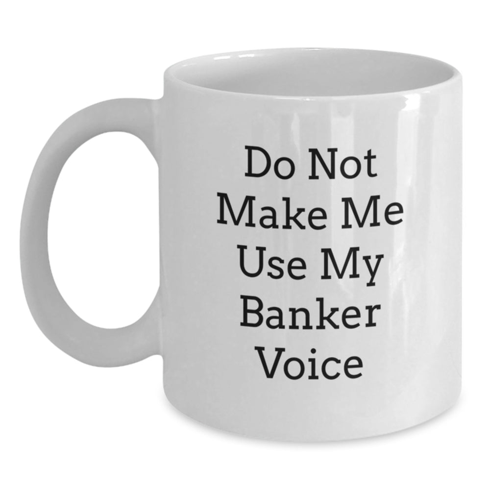 Funny Banker Gifts from Friends for Graduation Unique White Coffee Mug, 'Do Not Make Me Use My Banker Voice', 11oz or 15oz Capacity, Ceramic, Microwave, and Dishwasher Safe - Main