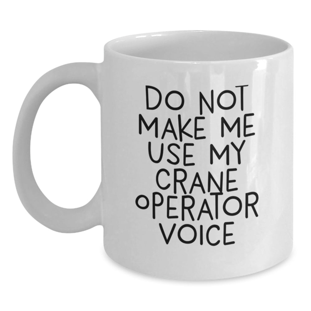 Funny Crane Operator Gifts for Birthday, 'Do Not Make Me Use My Crane Operator Voice' White Coffee Mug for Men, Women, Coworkers, Family - Main