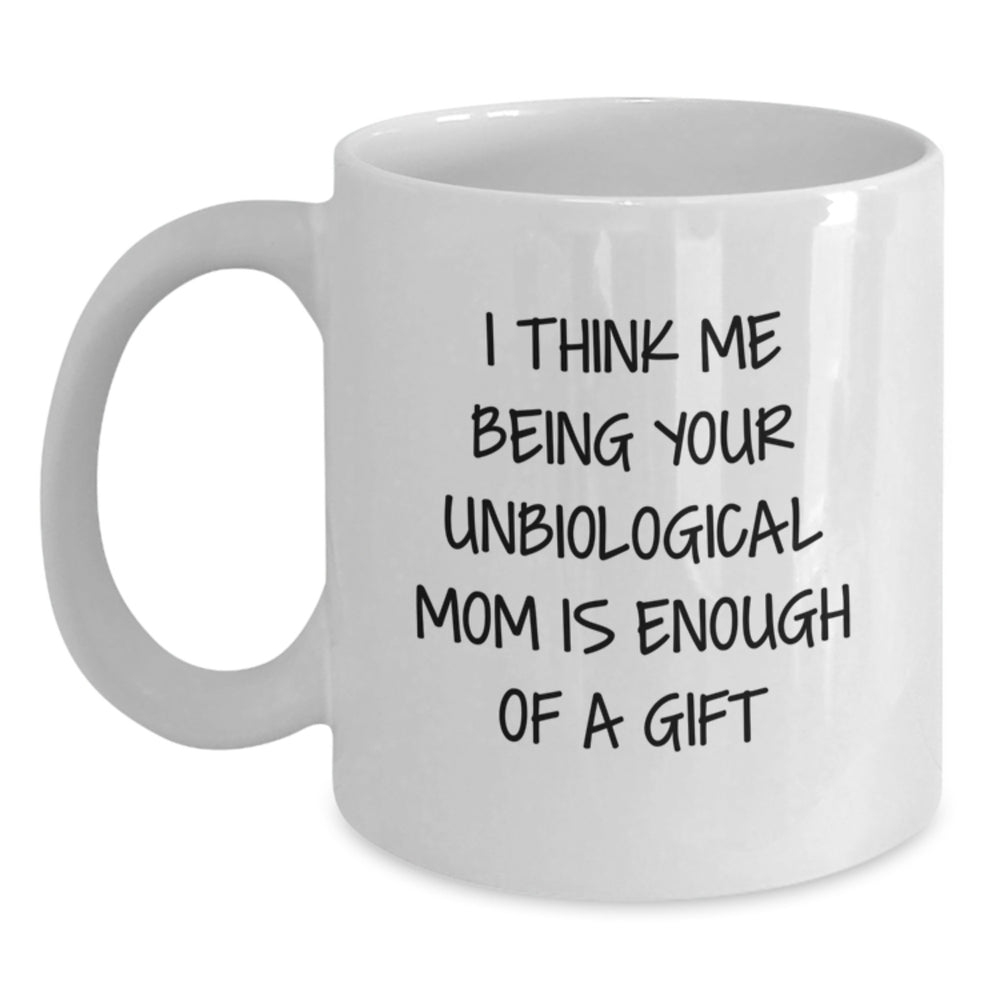 Funny Unbiological Mom Gifts, White Coffee Mug for Graduation, 'I Think Me Being Your Unbiological Mom Is Enough Of A Gift' Quote, Gifts from Family, for Unbiological Mom - Main