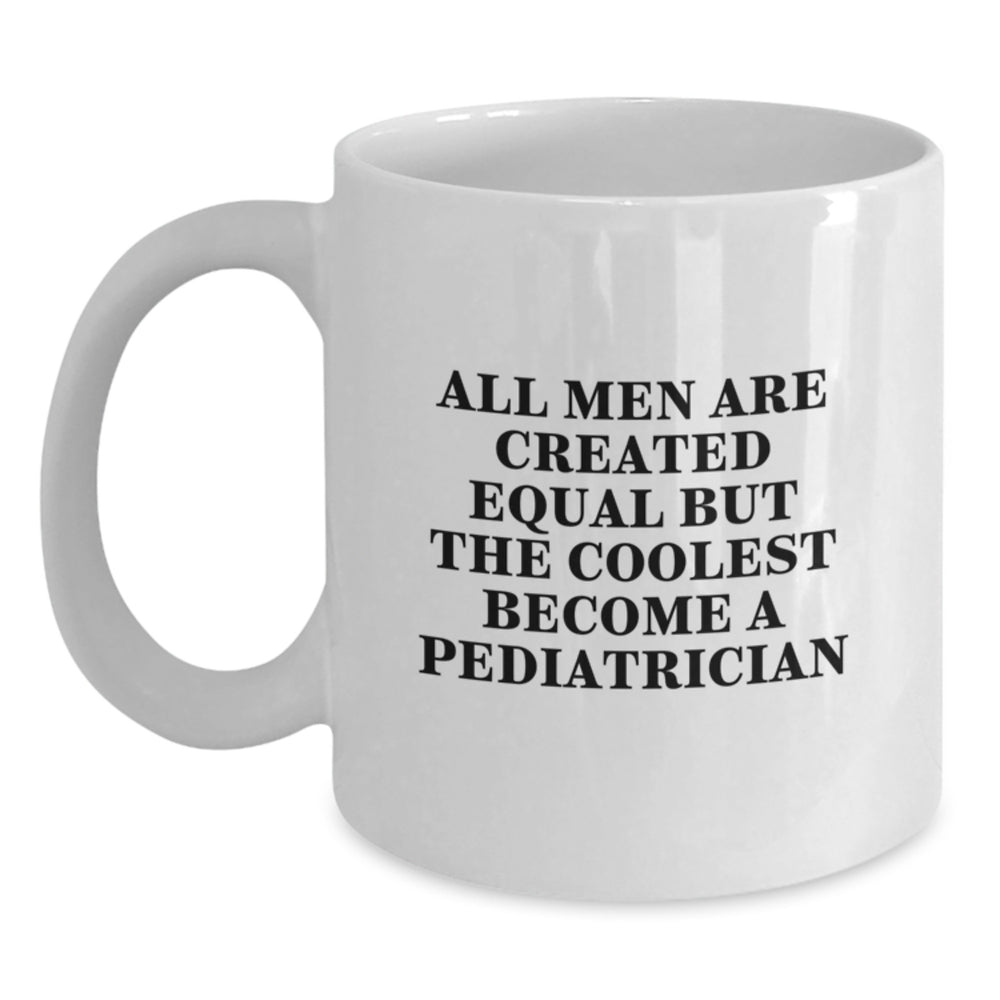 Funny Pediatrician Gifts for Men, Women, Friends, Coworkers, Family - White Coffee Mug for Graduation, 'All Men Are Created Equal But The Coolest Become A Pediatrician' - Main