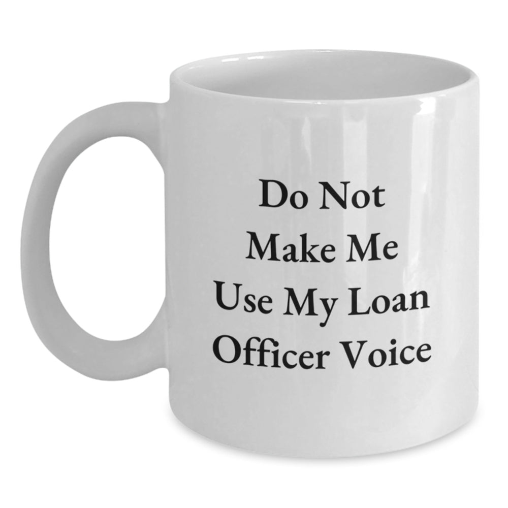 Loan Officer Humor Gifts from Friends, 'Do Not Make Me Use My Loan Officer Voice', Funny White Coffee Mug, Perfect Birthday Unique Gifts for Loan Officer Men Women - Main