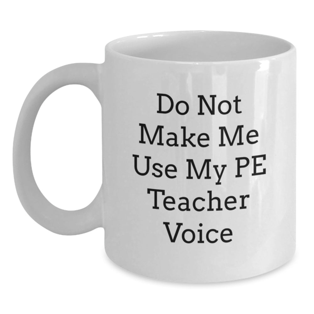 Funny PE Teacher Gifts, Do Not Make Me Use My PE Teacher Voice, White Coffee Mug for Men, Women, Friends, Coworkers, Family, Christmas Unique Gifts - Main